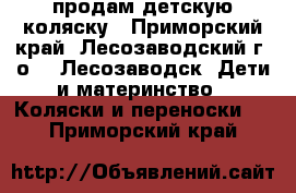 продам детскую коляску - Приморский край, Лесозаводский г. о. , Лесозаводск  Дети и материнство » Коляски и переноски   . Приморский край